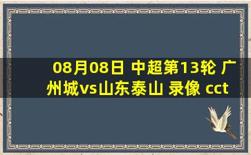 08月08日 中超第13轮 广州城vs山东泰山 录像 cctv